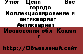 Утюг › Цена ­ 6 000 - Все города Коллекционирование и антиквариат » Антиквариат   . Ивановская обл.,Кохма г.